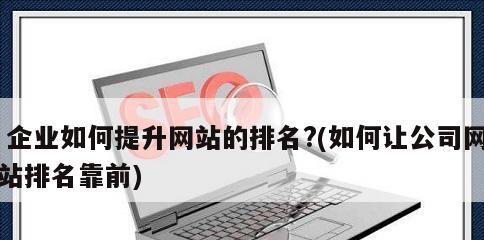网站SEO优化排名的要点(如何让你的网站排名更靠前) 网站SEO优化排名的要点(如何让你的网站排名更靠前)