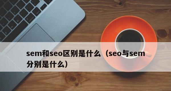 SEO与SEM有效配合提升网站流量（如何利用SEO和SEM实现更好的网站流量增长）