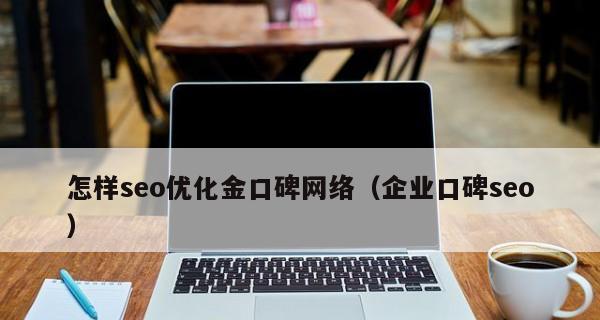 利用SEO优化提升品牌口碑（如何利用SEO优化让消费者更加信任和认可你的品牌）