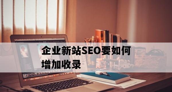 企业新站SEO优化策略(打造高效的SEO优化方案) 企业新站SEO优化策略(打造高效的SEO优化方案)