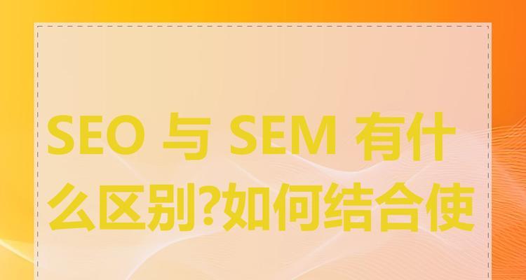 SEM和SEO的区别是什么?各自的优劣势又有哪些? SEM和SEO的区别是什么?各自的优劣势又有哪些?