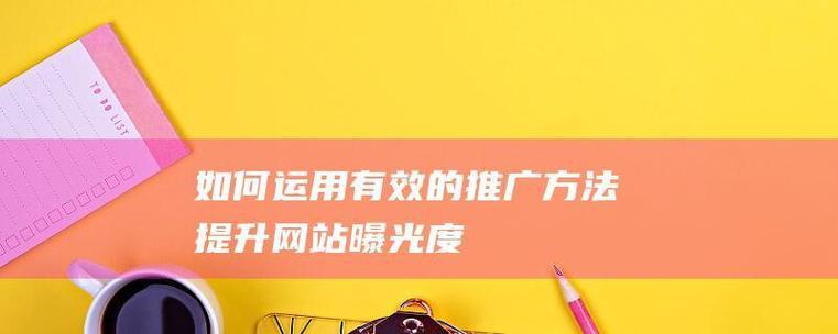 如何推广你做的新网站?有哪些有效策略可以快速提升网站流量? 如何推广你做的新网站?有哪些有效策略可以快速提升网站流量?